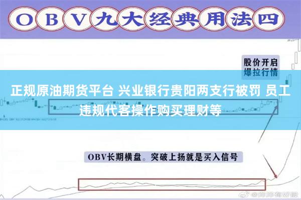 正规原油期货平台 兴业银行贵阳两支行被罚 员工违规代客操作购买理财等
