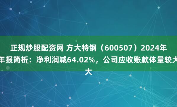 正规炒股配资网 方大特钢（600507）2024年年报简析：净利润减64.02%，公司应收账款体量较大