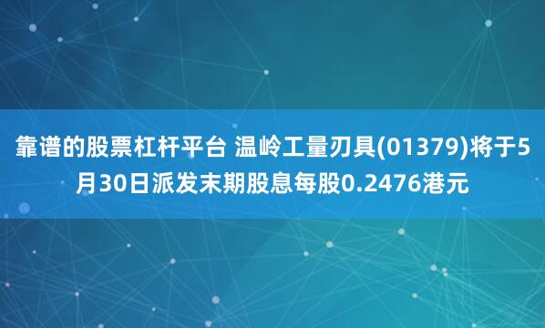 靠谱的股票杠杆平台 温岭工量刃具(01379)将于5月30日派发末期股息每股0.2476港元