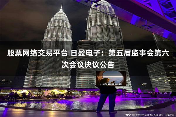 股票网络交易平台 日盈电子：第五届监事会第六次会议决议公告