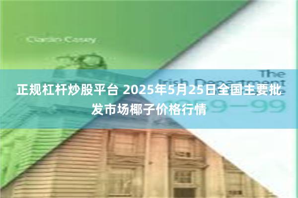 正规杠杆炒股平台 2025年5月25日全国主要批发市场椰子价格行情