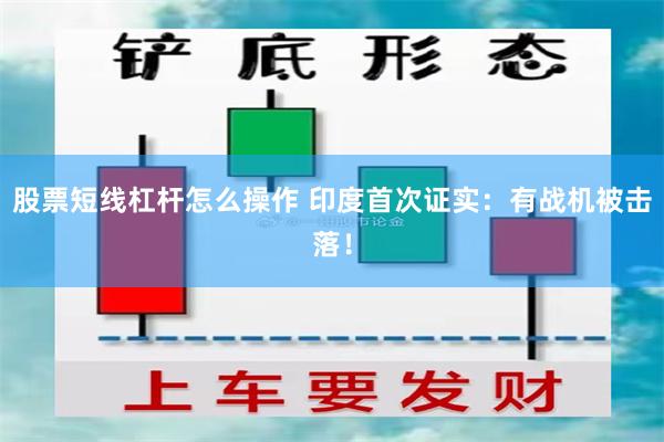 股票短线杠杆怎么操作 印度首次证实：有战机被击落！