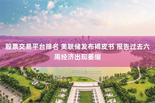 股票交易平台排名 美联储发布褐皮书 报告过去六周经济出现萎缩