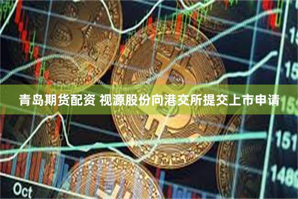 青岛期货配资 视源股份向港交所提交上市申请