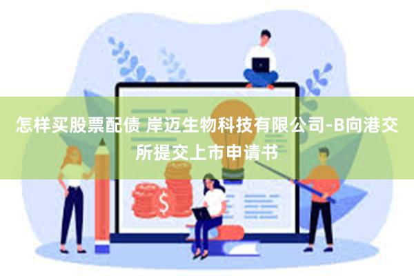 怎样买股票配债 岸迈生物科技有限公司-B向港交所提交上市申请书