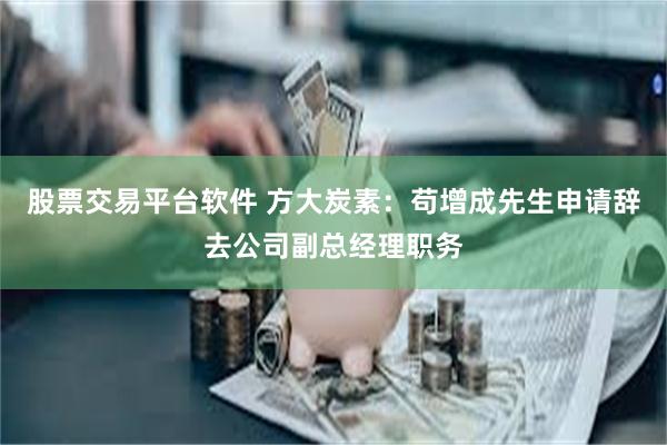 股票交易平台软件 方大炭素：苟增成先生申请辞去公司副总经理职务