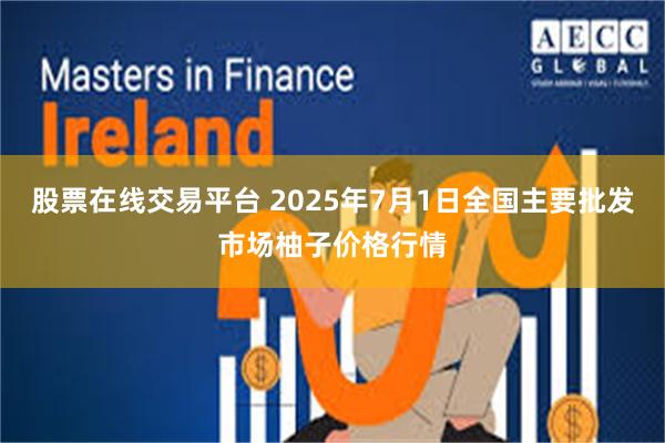 股票在线交易平台 2025年7月1日全国主要批发市场柚子价格行情