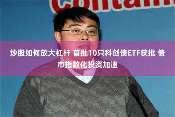 炒股如何放大杠杆 首批10只科创债ETF获批 债市指数化投资加速